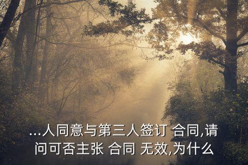...人同意與第三人簽訂 合同,請問可否主張 合同 無效,為什么