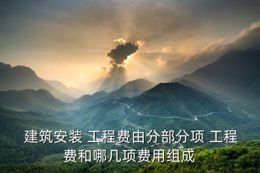  建筑安裝 工程費由分部分項 工程費和哪幾項費用組成