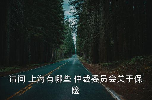 請問 上海有哪些 仲裁委員會關于保險