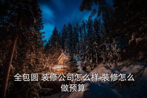  全包圓 裝修公司怎么樣 裝修怎么做預(yù)算