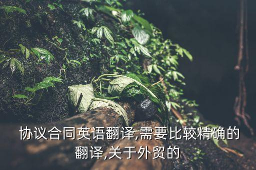  協(xié)議合同英語翻譯,需要比較精確的翻譯,關(guān)于外貿(mào)的