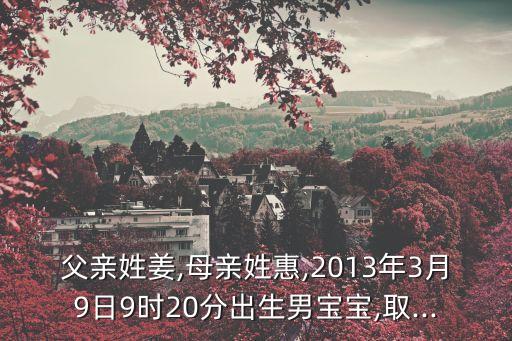 父親姓姜,母親姓惠,2013年3月9日9時20分出生男寶寶,取...