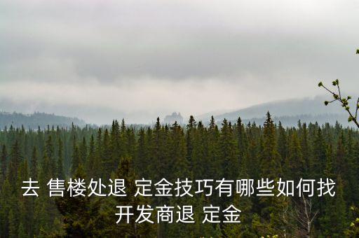 在售樓部交了定金怎么退掉,售樓部交了10000定金能退嗎