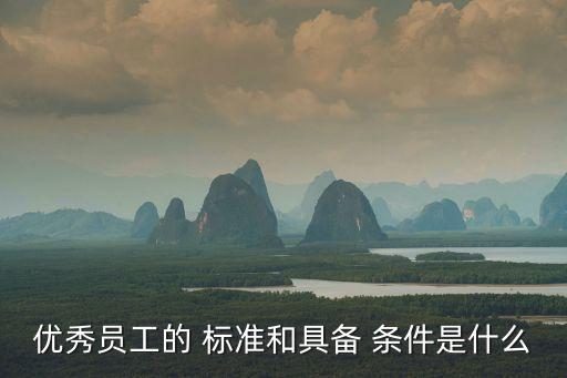 優(yōu)秀員工的 標準和具備 條件是什么