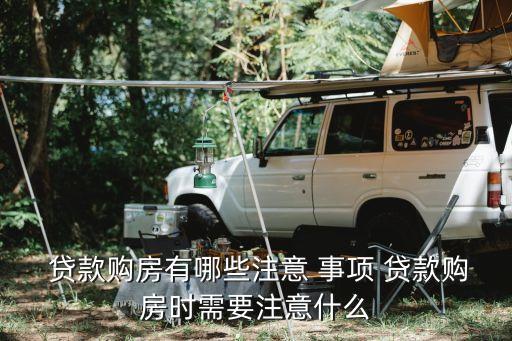  貸款購房有哪些注意 事項(xiàng) 貸款購房時(shí)需要注意什么