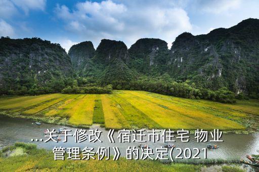 ...關(guān)于修改《宿遷市住宅 物業(yè) 管理?xiàng)l例》的決定(2021