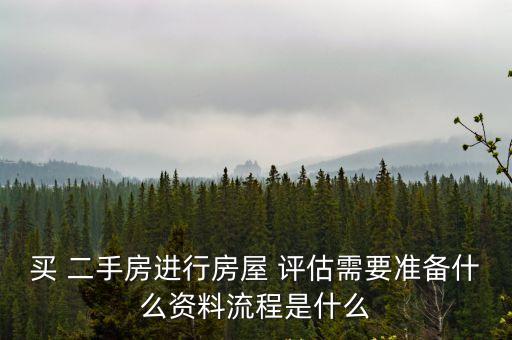 買 二手房進行房屋 評估需要準備什么資料流程是什么