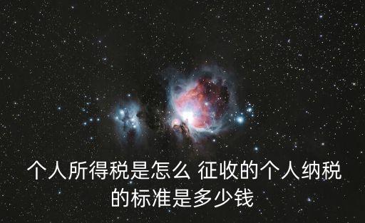  個(gè)人所得稅是怎么 征收的個(gè)人納稅的標(biāo)準(zhǔn)是多少錢