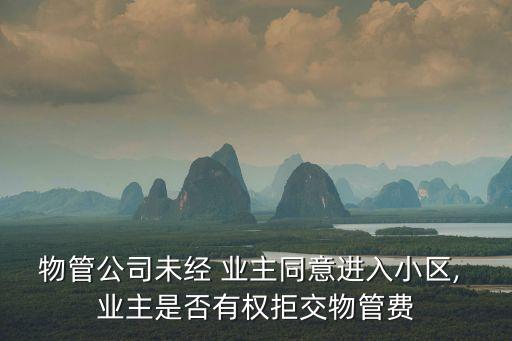 物管公司未經(jīng) 業(yè)主同意進(jìn)入小區(qū), 業(yè)主是否有權(quán)拒交物管費(fèi)