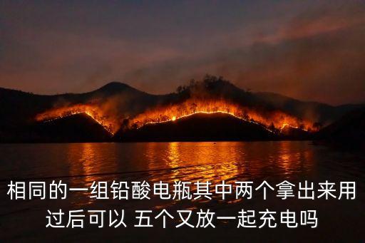 相同的一組鉛酸電瓶其中兩個(gè)拿出來(lái)用過(guò)后可以 五個(gè)又放一起充電嗎
