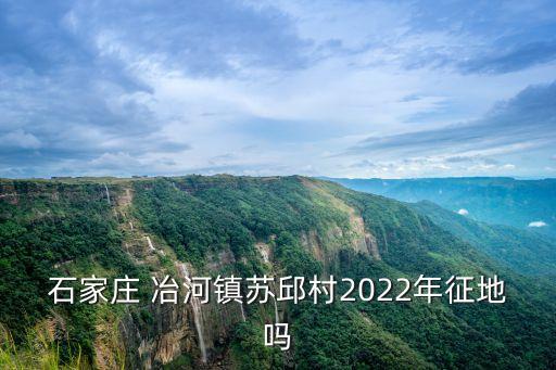 石家莊 冶河鎮(zhèn)蘇邱村2022年征地嗎