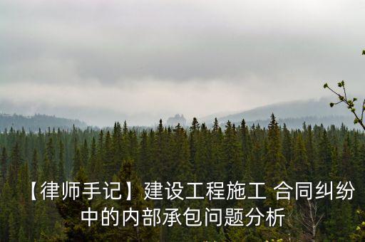 【律師手記】建設(shè)工程施工 合同糾紛中的內(nèi)部承包問(wèn)題分析