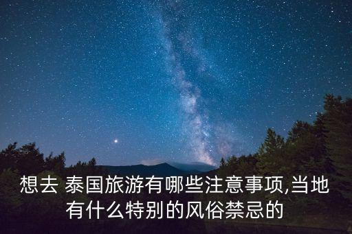想去 泰國旅游有哪些注意事項(xiàng),當(dāng)?shù)赜惺裁刺貏e的風(fēng)俗禁忌的