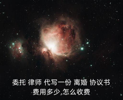 委托 律師 代寫一份 離婚 協(xié)議書費(fèi)用多少,怎么收費(fèi)