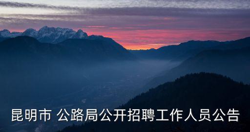 昆明市 公路局公開(kāi)招聘工作人員公告