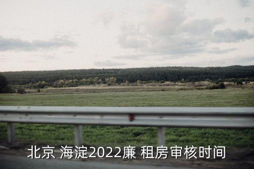 北京 海淀2022廉 租房審核時間