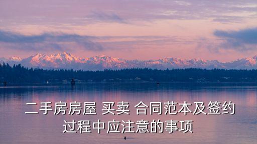  二手房房屋 買賣 合同范本及簽約過程中應(yīng)注意的事項(xiàng)