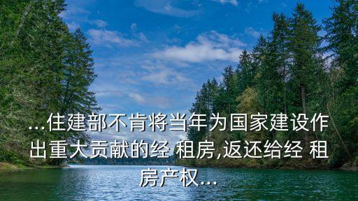 ...住建部不肯將當年為國家建設作出重大貢獻的經 租房,返還給經 租房產權...