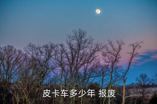  皮卡車多少年 報廢