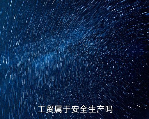  工貿(mào)屬于安全生產(chǎn)嗎