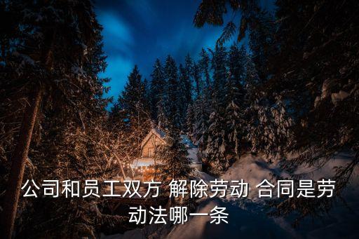 公司和員工雙方 解除勞動 合同是勞動法哪一條