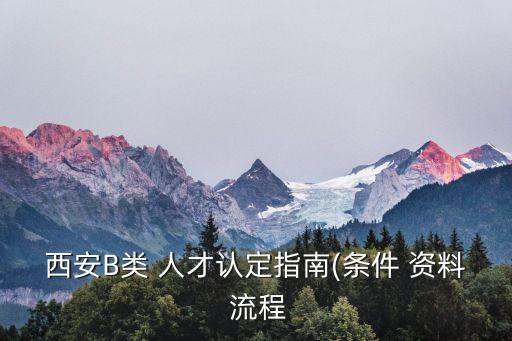 西安B類 人才認(rèn)定指南(條件 資料 流程