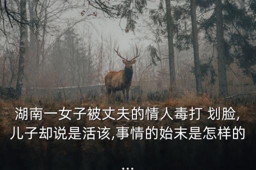 湖南一女子被丈夫的情人毒打 劃臉,兒子卻說是活該,事情的始末是怎樣的...