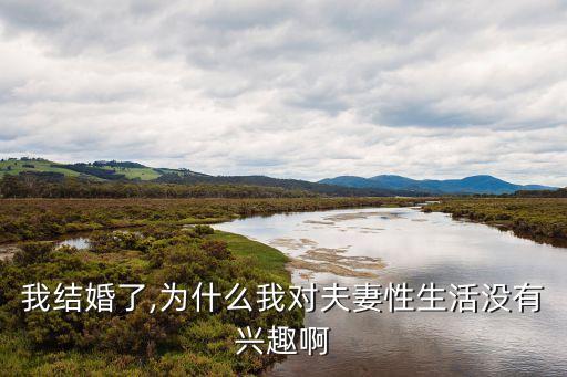 我結(jié)婚了,為什么我對夫妻性生活沒有興趣啊