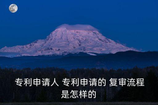  專利申請人 專利申請的 復(fù)審流程是怎樣的