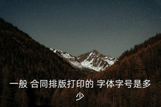 一般 合同排版打印的 字體字號(hào)是多少