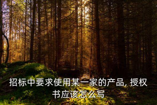 招標中要求使用某一家的產(chǎn)品, 授權(quán)書應(yīng)該怎么寫