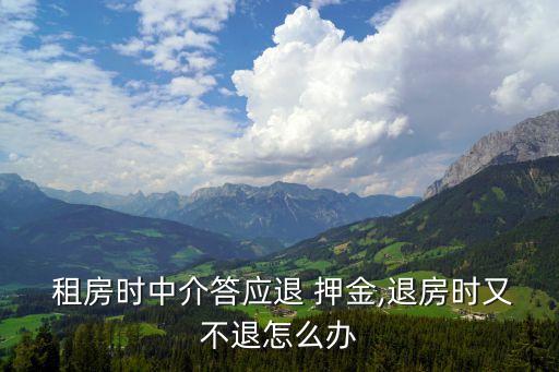  租房時中介答應(yīng)退 押金,退房時又不退怎么辦