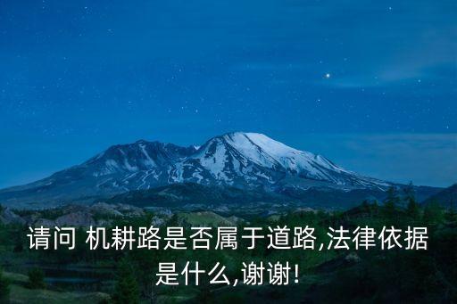 請(qǐng)問(wèn) 機(jī)耕路是否屬于道路,法律依據(jù)是什么,謝謝!