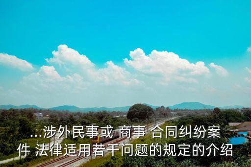 ...涉外民事或 商事 合同糾紛案件 法律適用若干問題的規(guī)定的介紹