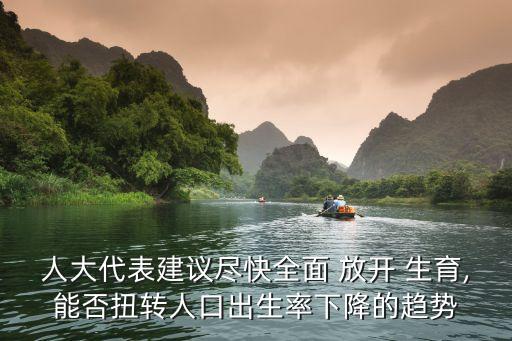 人大代表建議盡快全面 放開 生育,能否扭轉(zhuǎn)人口出生率下降的趨勢(shì)