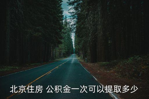北京住房 公積金一次可以提取多少