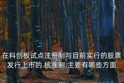 在科創(chuàng)板試點注冊制與目前實行的股票發(fā)行上市的 核準(zhǔn)制,主要有哪些方面...