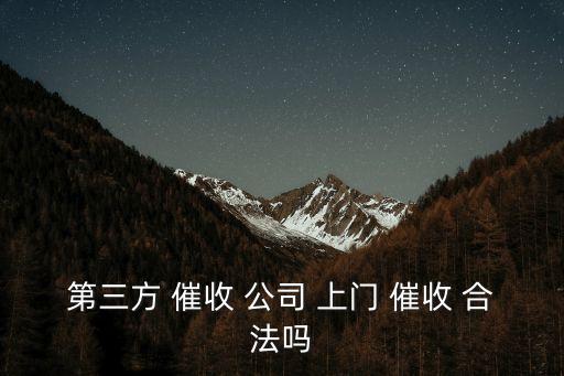 催收公司上門催收合法嗎,支付寶第三方催收公司上門催收合法嗎