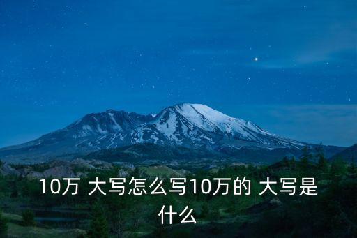10萬(wàn) 大寫怎么寫10萬(wàn)的 大寫是什么