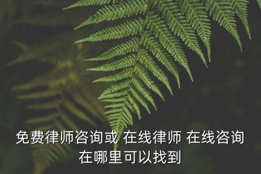 免費律師咨詢或 在線律師 在線咨詢在哪里可以找到