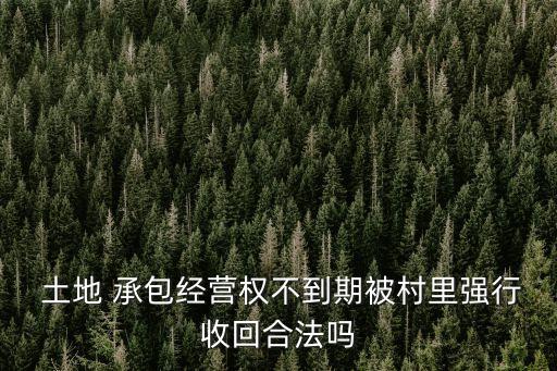  土地 承包經(jīng)營(yíng)權(quán)不到期被村里強(qiáng)行收回合法嗎