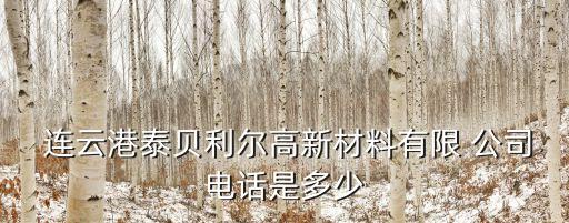  連云港泰貝利爾高新材料有限 公司電話是多少