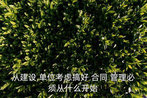 從建設(shè) 單位考慮搞好 合同 管理必須從什么開始