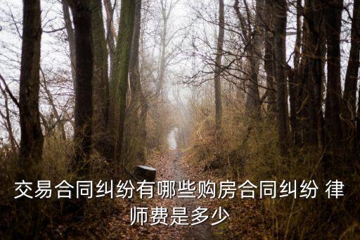 交易合同糾紛有哪些購房合同糾紛 律師費是多少