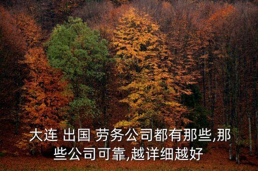  大連 出國(guó) 勞務(wù)公司都有那些,那些公司可靠,越詳細(xì)越好
