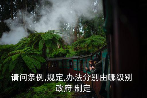 請問條例,規(guī)定,辦法分別由哪級別 政府 制定