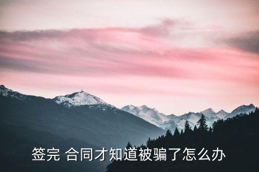 簽完 合同才知道被騙了怎么辦