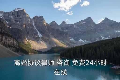 離婚咨詢在線專家免費,律師在線咨詢免費24小時電話