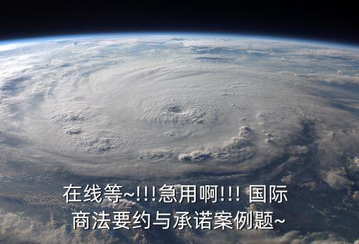 在線等~!!!急用啊!!! 國際 商法要約與承諾案例題~