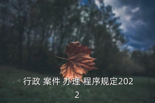 行政 案件 辦理 程序規(guī)定2022